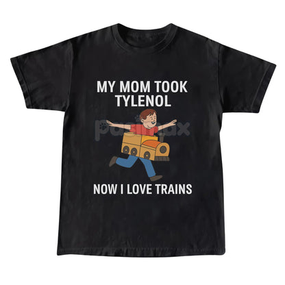 "My Mom Took Tylenol Now I Love Trains" Funny Meme T-Shirt - Absurdist Internet Humor Tee, Unisex Nonsense Slogan Apparel, Niche Culture Gift