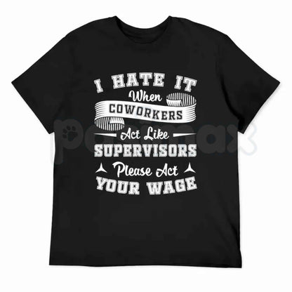 I Hate It When Coworkers Act Like Supervisors T-Shirt – Funny Work Humor Unisex Tee
