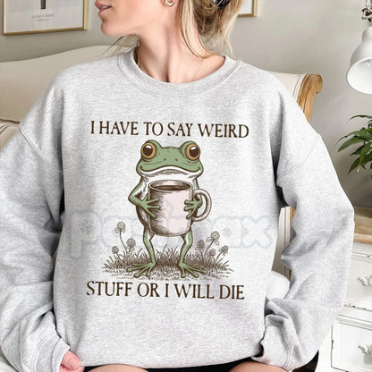 Funny Frog Sweatshirt | I Have To Say Weird Stuff Or I Will Die Crewneck | Weirdcore Frog Meme Jumper | Sarcastic Relatable Frog Gift