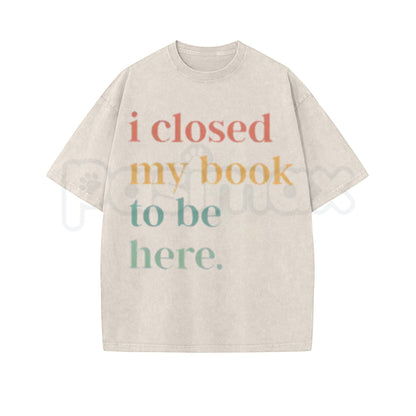 I Closed My Book To Be Here Washed Shirt – Retro Bookworm Introvert Graphic Tee, Vintage Acid Wash Lightweight Cotton Unisex Book Club Top