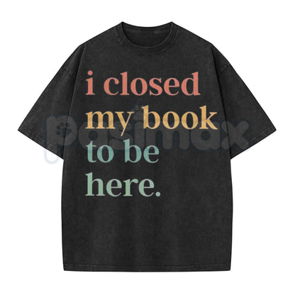 I Closed My Book To Be Here Washed Shirt – Retro Bookworm Introvert Graphic Tee, Vintage Acid Wash Lightweight Cotton Unisex Book Club Top
