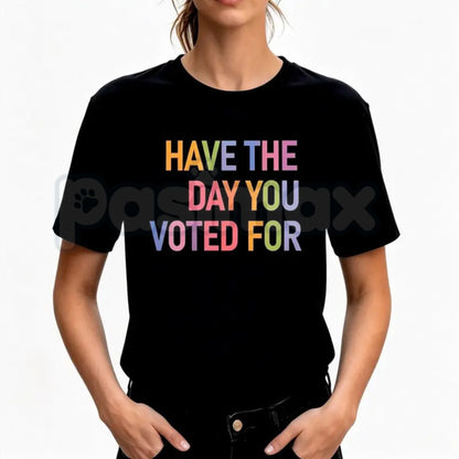 "Have The Day You Voted For" T-Shirt – Funny Political Satire Graphic Tee-Pasimax