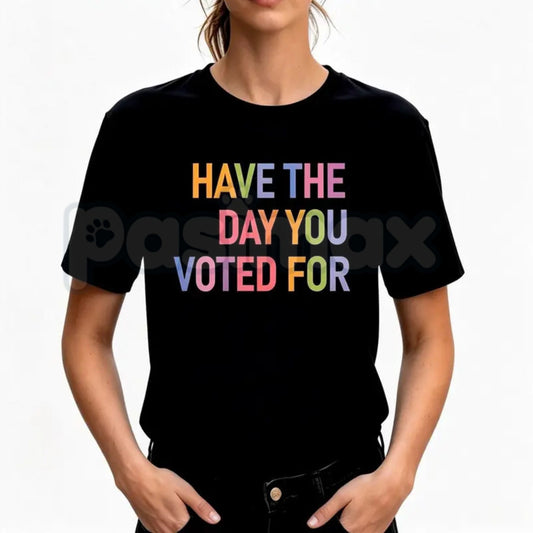 "Have The Day You Voted For" T-Shirt – Funny Political Satire Graphic Tee-Pasimax