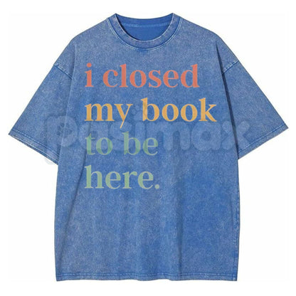 I Closed My Book To Be Here Washed Shirt – Retro Bookworm Introvert Graphic Tee, Vintage Acid Wash Lightweight Cotton Unisex Book Club Top-Pasiamx