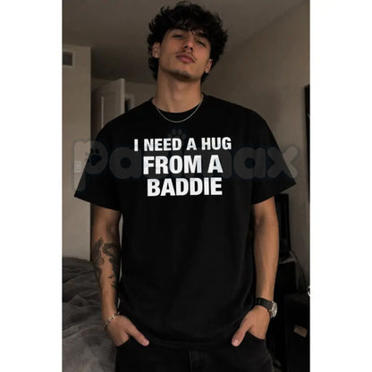 "I Need A Hug From A Baddie" Funny Men's T-Shirt - Humorous Streetwear Graphic Tee, Premium 100% Cotton Sarcastic Slogan Top, Witty Adult Humor Gift for Him, Soft Lived-In Heavyweight Casual Apparel, Bold Personality Statement Shirt-Pasimax