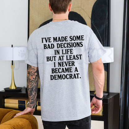 I’ve Made Some Bad Decisions But At Least I Never Became A Democrat T-Shirt – Funny Conservative Satire Tee-Pasimax