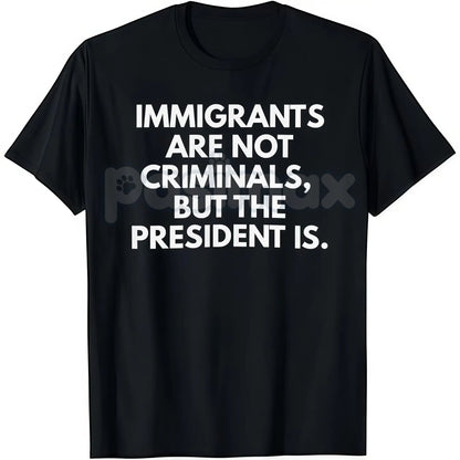 "Immigrants Are Not Criminals But The President Is" T-Shirt - Funny Political Protest Slogan Tee, Activist Graphic Apparel, Unisex Social Justice Shirt-Pasimax
