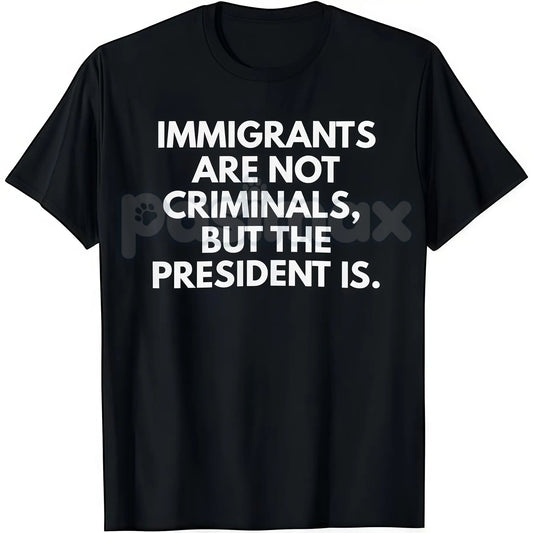 "Immigrants Are Not Criminals But The President Is" T-Shirt - Funny Political Protest Slogan Tee, Activist Graphic Apparel, Unisex Social Justice Shirt-Pasimax