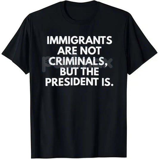 "Immigrants Are Not Criminals But The President Is" T-Shirt - Funny Political Protest Slogan Tee, Unisex Activist Apparel, Immigration Rights Gift-Pasimax