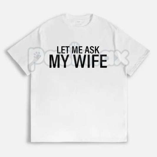 "Let Me Ask My Wife" T-Shirt - Funny Husband Slogan Tee, Relatable Marriage Humor Shirt, Gag Gift for Men-Pasimax