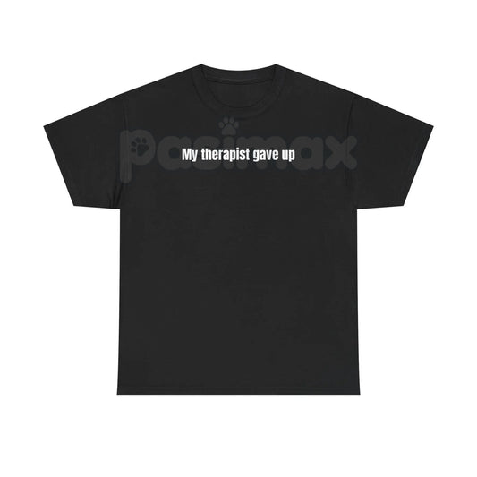 "My Therapist Gave Up" T-Shirt - Relatable Humor Tee, Funny Sarcastic Gift, Dark Self-Deprecating Apparel-Pasimax