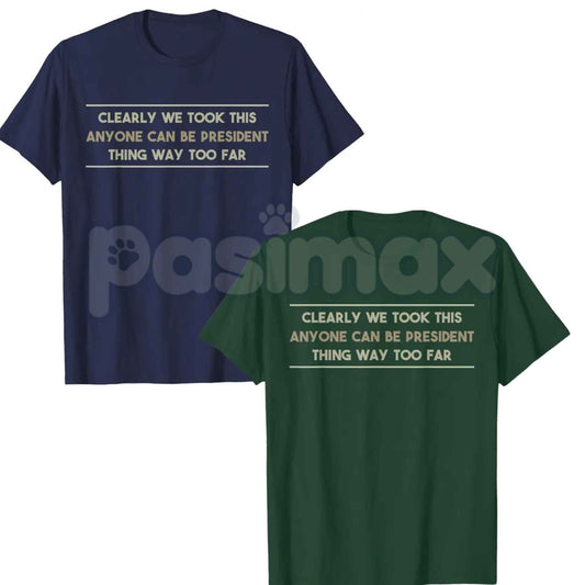 We Took This Anyone Can Be President Thing Too Far T-Shirt – Funny Political Humor Unisex Cotton Graphic Tee-Pasimax