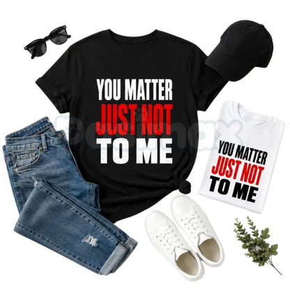 You Matter Just Not To Me T-Shirt – Funny Sarcastic Statement Tee, Bold Relatable Adult Humor Unisex Graphic Shirt-Pasimax